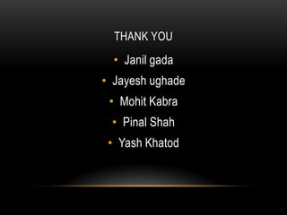 THANK YOU
  • Janil gada
• Jayesh ughade
 • Mohit Kabra
 • Pinal Shah
 • Yash Khatod
 