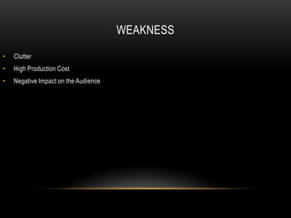 WEAKNESS

•   Clutter
•   High Production Cost
•   Negative Impact on the Audience
 