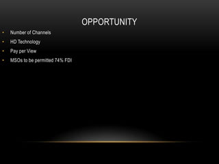 OPPORTUNITY
•   Number of Channels
•   HD Technology
•   Pay per View
•   MSOs to be permitted 74% FDI
 