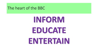 The heart of the BBC
INFORM
EDUCATE
ENTERTAIN
 