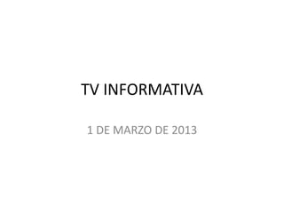 TV INFORMATIVA

1 DE MARZO DE 2013
 