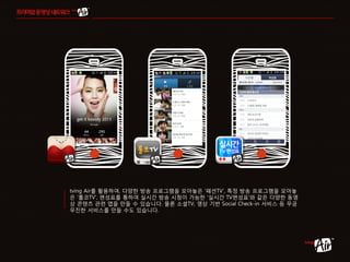 tving Air를 활용하여, 다양한 방송 프로그램을 모아놓은 ‘패션TV’, 특정 방송 프로그램을 모아놓
은 ‘롤코TV’, 편성표를 통하여 실시간 방송 시청이 가능한 ‘실시간 TV편성표’와 같은 다양한 동영
상 콘텐츠 관련 앱을 만들 수 있습니다. 물론 소셜TV, 영상 기반 Social Check-in 서비스 등 무궁
무진한 서비스를 만들 수도 있습니다.
 