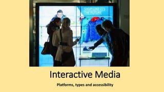 Interactive Media
Platforms, types and accessibility
 