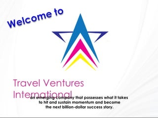Travel Ventures
International that possesses what it takes
    an emerging company
         to hit and sustain momentum and become
             the next billion-dollar success story.
 