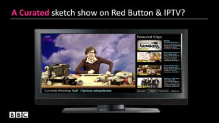 A Curated sketch show on Red Button & IPTV?
 