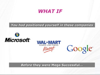 You had positioned yourself in these companies WHAT IF Before  they were Mega Successful… 