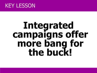 Integrated campaigns offer more bang for the buck! KEY LESSON 