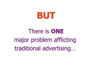 BUT There is  ONE major problem afflicting  traditional advertising…  