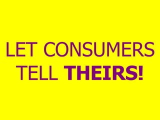 LET CONSUMERS TELL  THEIRS! 
