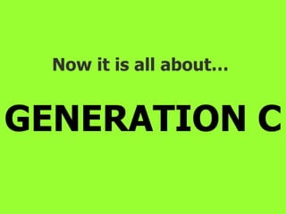Now it is all about…  GENERATION C 