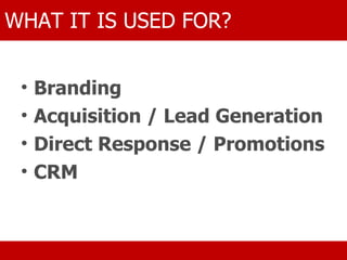 Branding  Acquisition / Lead Generation  Direct Response / Promotions   CRM   DANGERS WHAT IT IS USED FOR? 