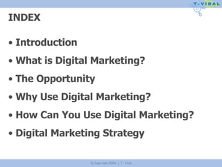 INDEX SLIDE INSERTED HERE!!! INDEX Introduction What is Digital Marketing? The Opportunity Why Use Digital Marketing? How Can You Use Digital Marketing? Digital Marketing Strategy 