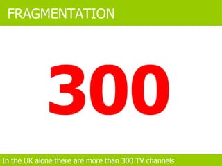 300 FRAGMENTATION In the UK alone there are more than 300 TV channels 