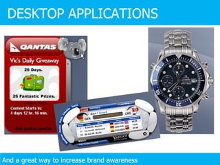 DESKTOP APPLICATIONS And a great way to increase brand awareness 