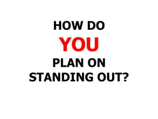 HOW DO YOU PLAN ON STANDING OUT? 