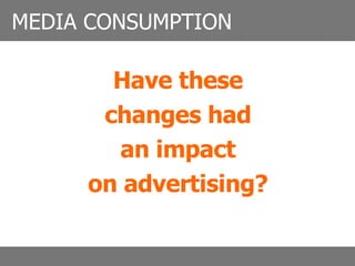 Have these changes had an impact on advertising? MEDIA CONSUMPTION 
