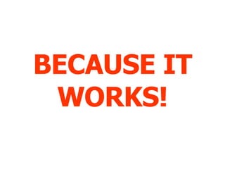 BECAUSE IT WORKS! 