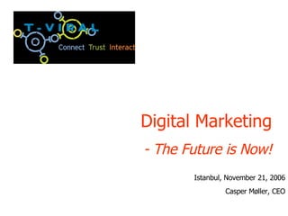 Digital Marketing - The Future is Now! Istanbul, November 21, 2006 Casper M øller, CEO 