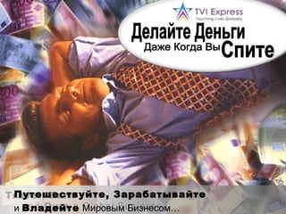 Делайте Деньги Даже Когда Вы Спите Путешествуйте, Зарабатывайте   и   Владейте   Мировым Бизнесом… 