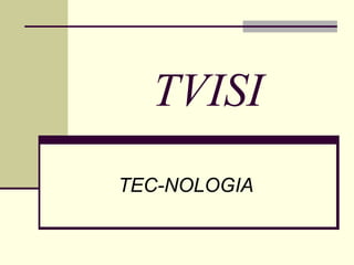 TVISI
TEC-NOLOGIA
 