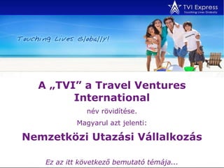 A „TVI” a Travel Ventures International név rövidítése. Magyarul azt jelenti: Nemzetközi Utazási Vállalkozás Ez az itt következő bemutató témája... 