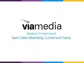 1
MediaPost: TV Insider Summit
Spot Cable Advertising: Current and Future
 
