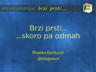 Brzi prsti...
...skoro pa odmah

    Branko Đurković
      @plagosus
 