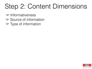 Step 2: Content Dimensions
☞ Informativeness
Informative:
useful information, situational information, etc.
Not informative:
prayers, trolling, spam, humor, rumor, off-topic, etc.
☞ Source of information
Primary sources
Eyewitness: citizen reporters, local individuals, direct experience
Secondary & tertiary sources
Government: authorities, police & ﬁre services, public institutions
NGOs: non-proﬁt org., non-governmental org., faith-based org.
Business: comercial org., enterprises, for-proﬁt corporation
Media: news org., journalists, news media!
Outsiders: remote crowd, non-locals, sympathizers
☞ Type of information
!
!
!
!
!
!
!
!
!
 