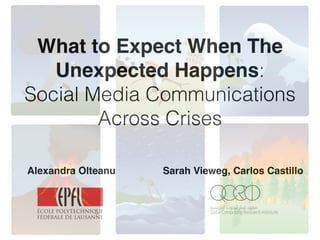 What to Expect When The
Unexpected Happens:
Social Media Communications
Across Crises
!
Alexandra Olteanu Sarah Vieweg, Carlos Castillo
 