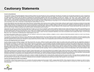 August2016_IR
2
Cautionary Statements
Forward-Looking Statements
This presentation contains “forward-looking statements” within the meaning of Section 27A of the Securities Act of 1933, as amended (the “Securities Act”) and Section 21E of the Securities Exchange Act of 1934, as amended (the
“Exchange Act”). All statements, other than statements of historical fact included in this presentation, regarding Eclipse Resources’ strategy, future operations, financial position, estimated revenues and income/losses, projected costs
and capital expenditures, prospects, plans and objectives of management are forward-looking statements. When used in this presentation, the words “plan,” “endeavor,” “will,” “would,” “could,” “believe,” “anticipate,” “intend,”
“estimate,” “expect,” “project” and similar expressions are intended to identify forward-looking statements, although not all forward-looking statements contain such identifying words. These forward-looking statements are based on
Eclipse Resources’ current expectations and assumptions about future events and are based on currently available information as to the outcome and timing of future events. When considering forward-looking statements, you should
keep in mind the risk factors and other cautionary statements described under the heading “Risk Factors” in Eclipse Resources’ Annual Report on Form 10-K filed with the Securities Exchange Commission on March 4, 2016 (the
“2015 Annual Report”), and in “Item 1A. Risk Factors” of Eclipse Resources’ Quarterly Reports on Form 10-Q.
Forward-looking statements may include statements about Eclipse Resources’ business strategy; reserves; general economic conditions; financial strategy, liquidity and capital required for developing its properties and timing related
thereto; realized natural gas, NGLs and oil prices; timing and amount of future production of natural gas, NGLs and oil; its hedging strategy and results; future drilling plans; competition and government regulations, including those
related to hydraulic fracturing; the anticipated benefits under its commercial agreements; pending legal matters relating to its leases; marketing of natural gas, NGLs and oil; leasehold and business acquisitions; the costs, terms and
availability of gathering, processing, fractionation and other midstream services; general economic conditions; credit markets; uncertainty regarding its future operating results, including initial production rates and liquid yields in its
type curve areas; and plans, objectives, expectations and intentions contained in this presentation that are not historical.
Eclipse Resources cautions you that these forward-looking statements are subject to all of the risks and uncertainties, most of which are difficult to predict and many of which are beyond its control, incident to the exploration for and
development, production, gathering and sale of natural gas, NGLs and oil. These risks include, but are not limited to; legal and environmental risks, drilling and other operating risks, regulatory changes, commodity price volatility and
the recent significant decline of the price of natural gas, NGLs, and oil, inflation, lack of availability of drilling, production and processing equipment and services, counterparty credit risk, the uncertainty inherent in estimating natural
gas, NGLs and oil reserves and in projecting future rates of production, cash flow and access to capital, the timing of development expenditures, and the other risks described under the heading “Risk Factors” in the 2015 Annual
Report and in “Item 1A. Risk Factors” of Eclipse Resources’ Quarterly Reports on Form 10-Q.
Any forward-looking statement speaks only as of the date on which such statement is made and the Company undertakes no obligation to correct or update any forward-looking statement, whether as a result of new information,
future events or otherwise, except as required by applicable law.
This presentation has been prepared by Eclipse and includes market data and other statistical information from sources believed by Eclipse to be reliable, including independent industry publications, government publications, filings,
presentations and presentations by other oil and gas companies, and other published independent sources. Some data is also based on the Company’s good faith estimates, which are derived from its review of internal sources as
well as the independent sources described above. Although the Company believes these sources are reliable, it has not independently verified the information and cannot guarantee its accuracy and completeness.
Cautionary Note Regarding Hydrocarbon Quantities
The SEC permits oil and gas companies to disclose in their filings with the SEC only proved, probable and possible reserve estimates. Eclipse has provided proved reserve estimates that were independently engineered by
Netherland Sewell & Associates, Inc. Unless otherwise noted, proved reserves are as of December 31, 2015. Actual quantities that may be ultimately recovered from Eclipse’s interests may differ substantially from the estimates in
this presentation. The Company may use the terms “resource potential,” “EUR” and “upside potential” to describe estimates of potentially recoverable hydrocarbons that the SEC rules prohibit from being included in filings with the
SEC. These are based on analogy to the Company’s existing models applied to additional acres, additional zones and tighter spacing and are the Company’s internal estimates of hydrocarbon quantities that may be potentially
discovered through exploratory drilling or recovered with additional drilling or recovery techniques. These quantities may not constitute “reserves” within the meaning of the Society of Petroleum Engineer’s Petroleum Resource
Management System or SEC rules. EUR estimates, resource potential and identified drilling locations have not been fully risked by Company management and are inherently more speculative than proved reserves estimates. Actual
locations drilled and quantities that may be ultimately recovered from the Company’s interests could differ substantially. There is no commitment by the Company to drill all of the drilling locations, which have been attributed to these
quantities.
Factors affecting ultimate recovery include the scope of the Company’s ongoing drilling program, which will be directly affected by the availability of capital, drilling and production costs, availability of drilling services and equipment,
drilling results, lease expirations, transportation constraints, regulatory approvals, actual drilling results, including geological and mechanical factors affecting recovery rates, and other factors. Resource potential and EUR may change
significantly as development of the Company’s oil and natural gas assets provide additional data. The Company’s production forecasts and expectations for future periods are dependent upon many assumptions, including estimates
of production decline rates from existing wells and the undertaking and outcome of future drilling activity, which may be affected by significant commodity price declines or drilling cost increases.
The type curve areas included in this presentation are based upon our analysis of available Utica Shale well data, including information regarding initial production rates, Btu content, natural gas yields and condensate yields, all of
which may change over time. As a result, the well data with respect to the type curve areas presented herein may not be indicative of the actual hydrocarbon composition for the type curve areas, and the performance, Btu content
and natural gas and/or condensate yields of our wells may be substantially less than we anticipate or substantially less than performance and yields of other operators in our area of operation.
Cautionary Note Regarding Non-GAAP Financial Measure
This presentation includes financial measures that are not in accordance with generally accepted accounting principles (“GAAP”), including Adjusted EBITDAX. While management believes such measures are useful for investors,
they should not be used as a replacement for financial measures that are in accordance with GAAP. For a reconciliation of Adjusted EBITDAX to the nearest comparable measure in accordance with GAAP, please see the Appendix
of this presentation.
 