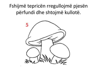 Fshijmë tepricën rregullojmë pjesën
   përfundi dhe shtojmë kullotë.
 