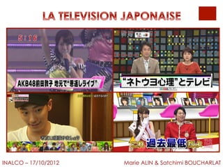 LA TELEVISION JAPONAISE
INALCO – 17/10/2012 Marie ALIN & Satchimi BOUCHARLAT
 