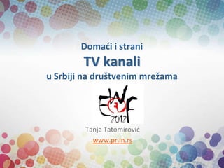 Domaći i strani
        TV kanali
u Srbiji na društvenim mrežama




        Tanja Tatomirovid
          www.pr.in.rs
 