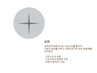 성체
성체안에 현존하시는 그리스도를 통하여
나눔과 일치를 이루고 사랑으로 하나되는 공동체를
의미한다.

- 그리스도의 사랑
- 그리스도의 희생과 구원
- 사랑의 일치(와 나눔)
 