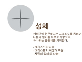 성체
성체안에 현존하시는 그리스도를 통하여
나눔과 일치를 이루고 사랑으로
하나되는 공동체를 의미한다.

- 그리스도의 사랑
- 그리스도의 희생과 구원
- 사랑의 일치(와 나눔)
 