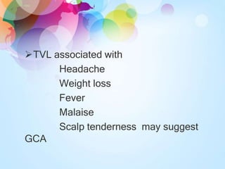 TVL associated with
Headache
Weight loss
Fever
Malaise
Scalp tenderness may suggest
GCA
 