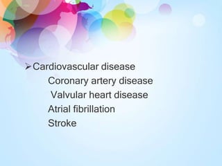 Cardiovascular disease
Coronary artery disease
Valvular heart disease
Atrial fibrillation
Stroke
 