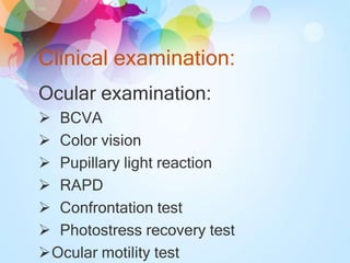 Clinical examination:
Ocular examination:
 BCVA
 Color vision
 Pupillary light reaction
 RAPD
 Confrontation test
 Photostress recovery test
Ocular motility test
 
