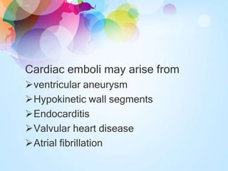Cardiac emboli may arise from
ventricular aneurysm
Hypokinetic wall segments
Endocarditis
Valvular heart disease
Atrial fibrillation
 