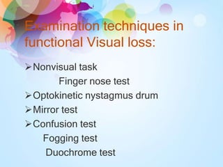Examination techniques in
functional Visual loss:
Nonvisual task
Finger nose test
Optokinetic nystagmus drum
Mirror test
Confusion test
Fogging test
Duochrome test
 