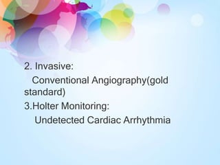 2. Invasive:
Conventional Angiography(gold
standard)
3.Holter Monitoring:
Undetected Cardiac Arrhythmia
 