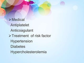 Medical
Antiplatelet
Anticoagulant
Treatment of risk factor
Hypertension
Diabetes
Hypercholesterolemia
 