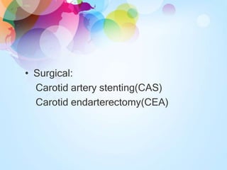 • Surgical:
Carotid artery stenting(CAS)
Carotid endarterectomy(CEA)
 