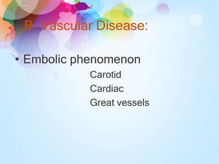 B. Vascular Disease:
• Embolic phenomenon
Carotid
Cardiac
Great vessels
 