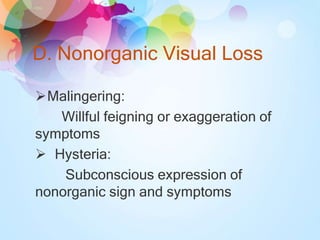 D. Nonorganic Visual Loss
Malingering:
Willful feigning or exaggeration of
symptoms
 Hysteria:
Subconscious expression of
nonorganic sign and symptoms
 