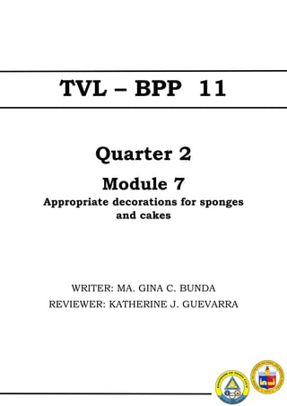 Quarter 2
Module 7
Appropriate decorations for sponges
and cakes
WRITER: MA. GINA C. BUNDA
REVIEWER: KATHERINE J. GUEVARRA
TVL – BPP 11
 