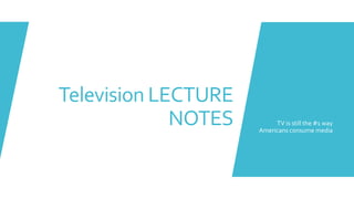 Television LECTURE
NOTES TV is still the #1 way
Americans consume media
 
