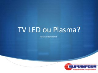 TV LED ou Plasma?
      Dicas Suprinform




                         S
 