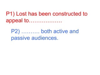 P1) Lost has been constructed to
appeal to………………
P2) ………. both active and
passive audiences.
 