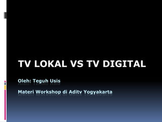 TV LOKAL VS TV DIGITAL
Oleh: Teguh Usis

Materi Workshop di Aditv Yogyakarta
 